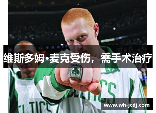 维斯多姆·麦克受伤，需手术治疗